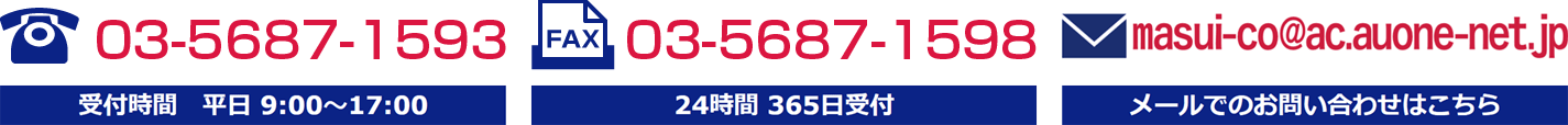 TEL 03-5687-1593 受付時間　平日 9:00～17:00｜FAX　03-5687-1598 24時間 365日受付｜メールアドレス masui-co@ac.auone-net.jp